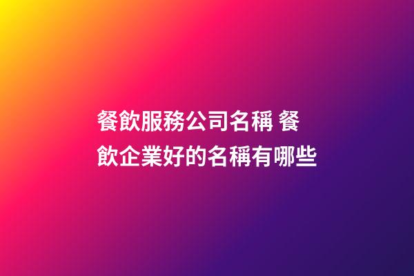 餐飲服務公司名稱 餐飲企業好的名稱有哪些-第1張-公司起名-玄機派